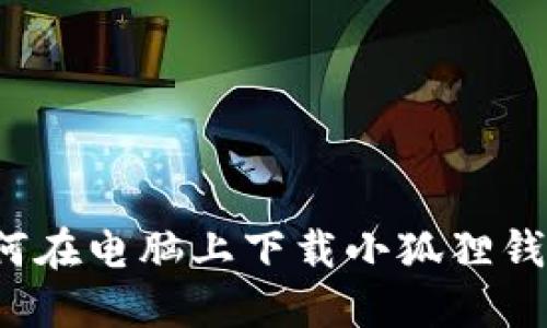 如何在电脑上下载小狐狸钱包？